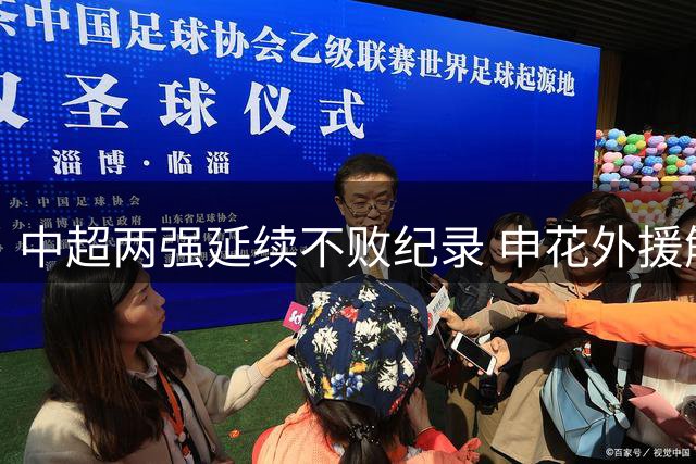 中超两强延续不败纪录 申花外援解约引关注