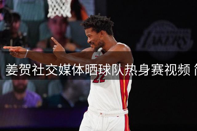 姜贺社交媒体晒球队热身赛视频 简短配文引关注